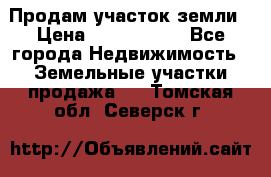 Продам участок земли › Цена ­ 2 700 000 - Все города Недвижимость » Земельные участки продажа   . Томская обл.,Северск г.